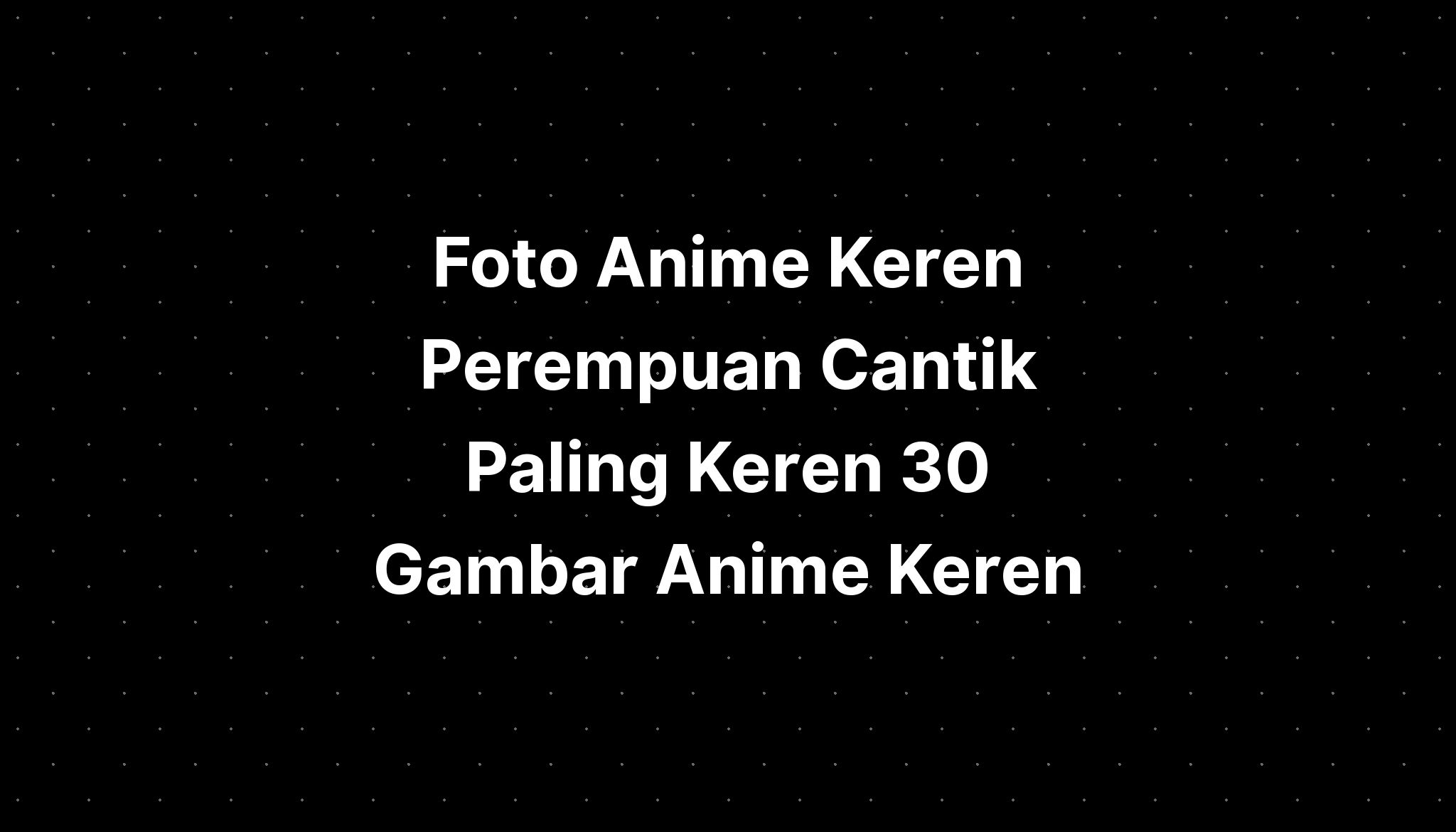 Foto Anime Keren Perempuan Cantik Paling Keren 30 Gambar Anime Keren